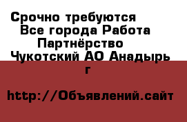 Срочно требуются !!!! - Все города Работа » Партнёрство   . Чукотский АО,Анадырь г.